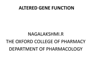 ALTERED GENE FUNCTION
NAGALAKSHMI.R
THE OXFORD COLLEGE OF PHARMACY
DEPARTMENT OF PHARMACOLOGY
 