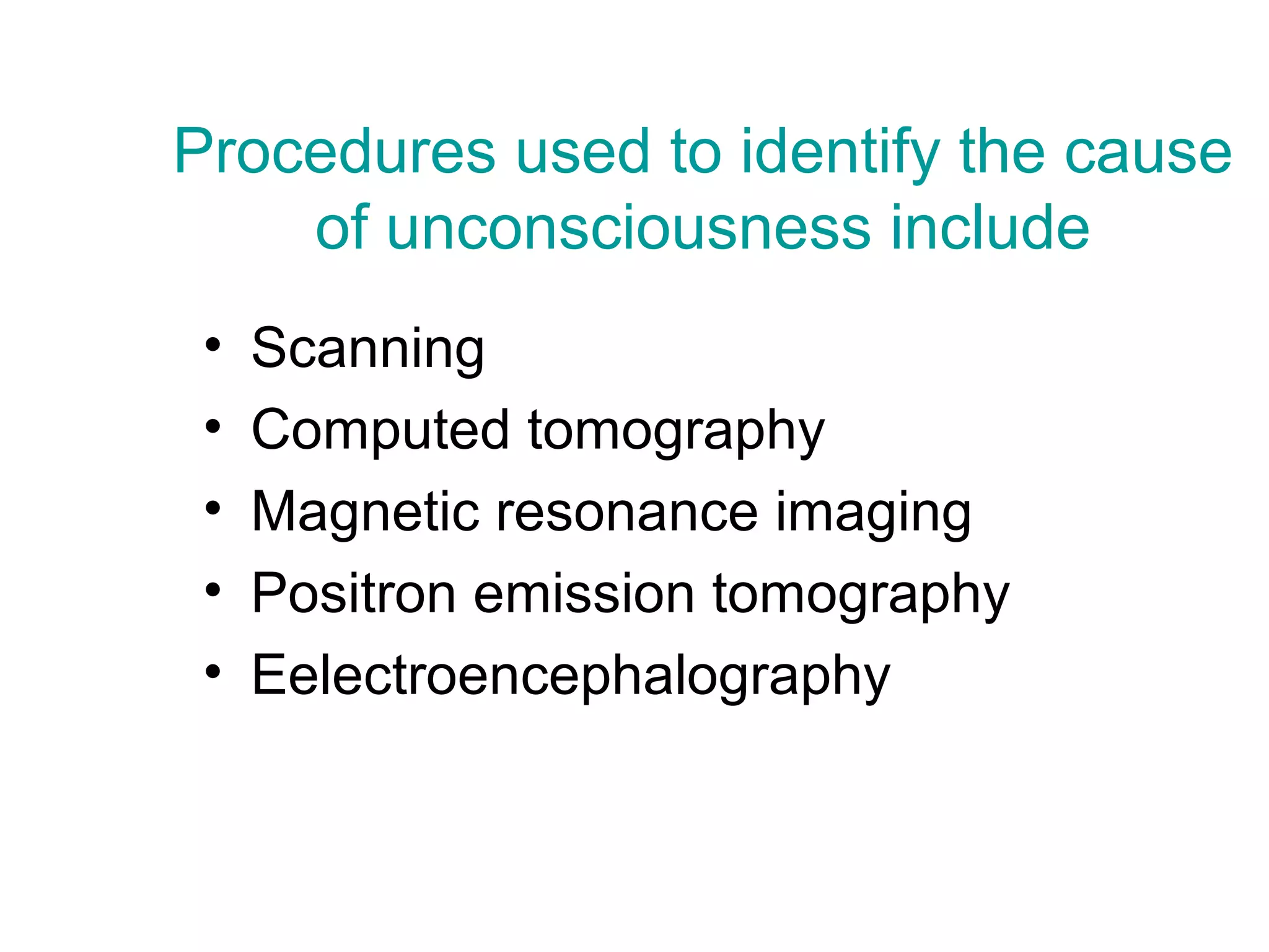 Procedures used to identify the cause
    of unconsciousness include
 •   Scanning
 •   Computed tomography
 •   Magnetic resonance imaging
 •   Positron emission tomography
 •   Eelectroencephalography
 