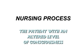 NURSING PROCESS

THE PATIENT WITH AN
   ALTERED LEVEL
 OF CONSCIOUSNESS
 
