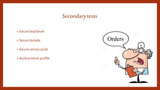 Secondarytests
• Serum lead level
• Serum lactate
• Serum amino acids
• Acylcarnitine profile
Orders
 