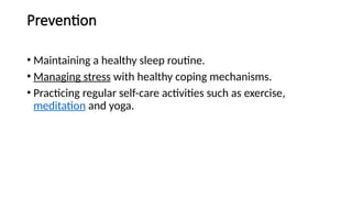 Prevention
• Maintaining a healthy sleep routine.
• Managing stress with healthy coping mechanisms.
• Practicing regular self-care activities such as exercise,
meditation and yoga.
 