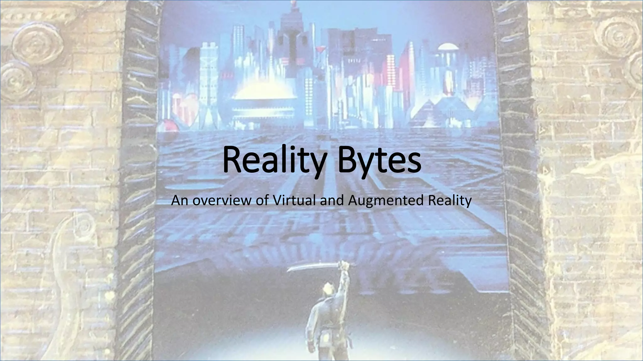 Reality Bytes
An overview of Virtual and Augmented Reality
 
