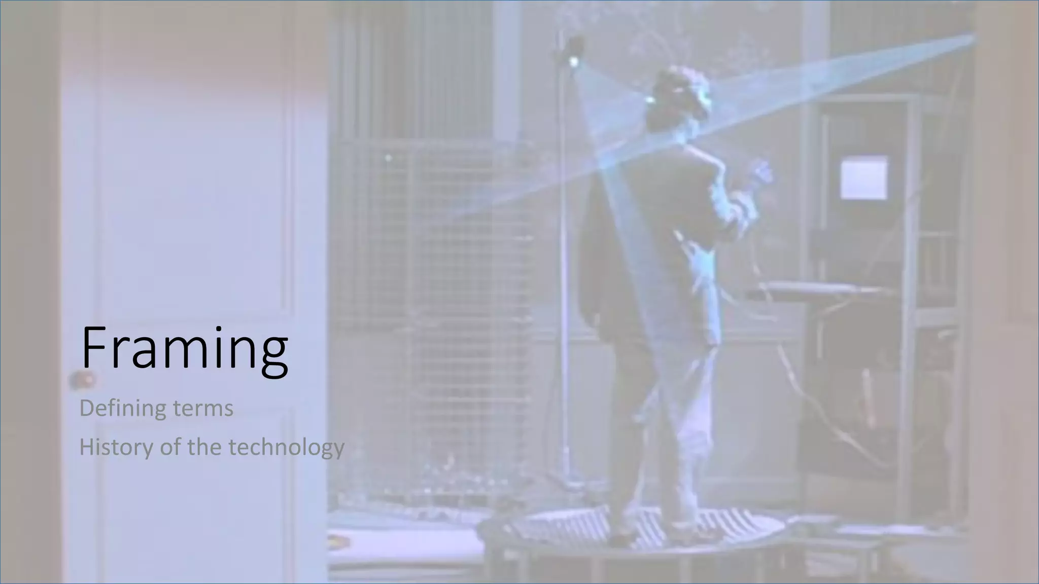 Framing
Defining terms
History of the technology
 