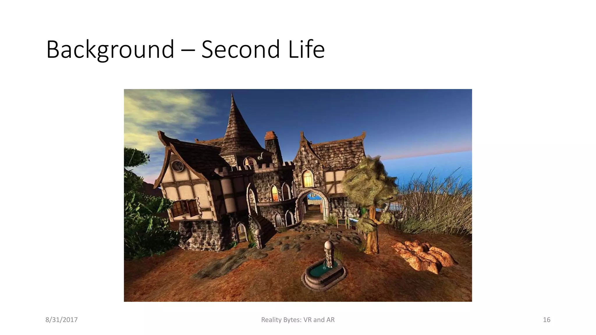 Background – Second Life
8/31/2017 Reality Bytes: VR and AR 16
 