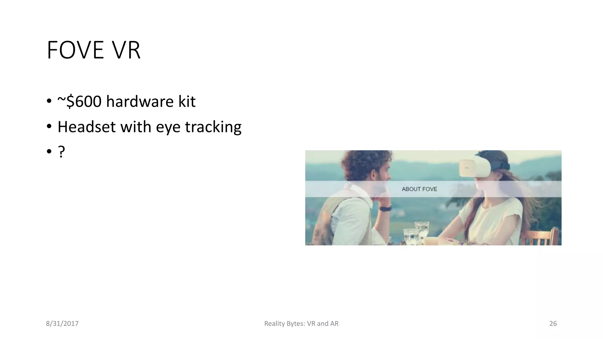 FOVE VR
• ~$600 hardware kit
• Headset with eye tracking
• ?
8/31/2017 Reality Bytes: VR and AR 26
 