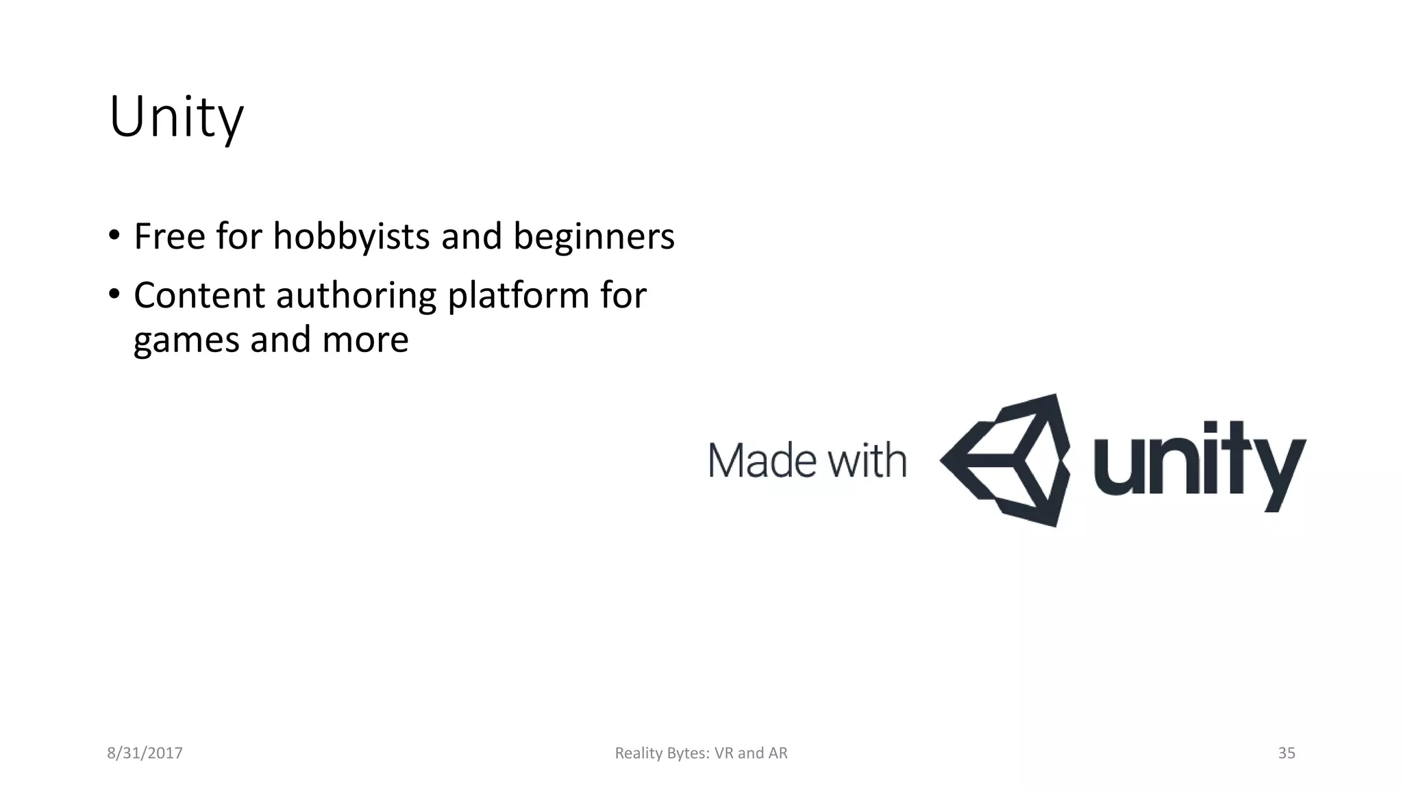 Unity
• Free for hobbyists and beginners
• Content authoring platform for
games and more
8/31/2017 Reality Bytes: VR and AR 35
 