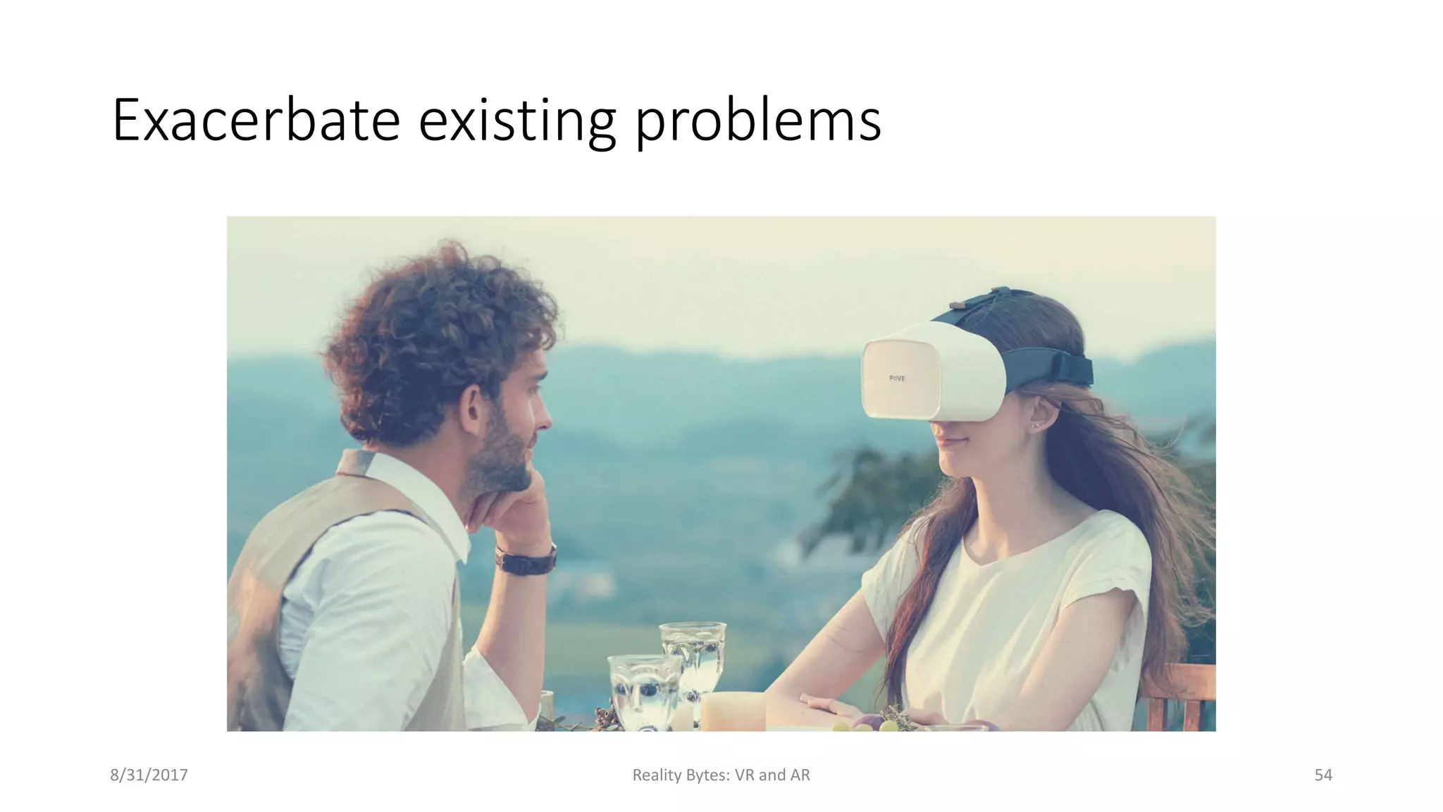 Exacerbate existing problems
8/31/2017 Reality Bytes: VR and AR 54
 