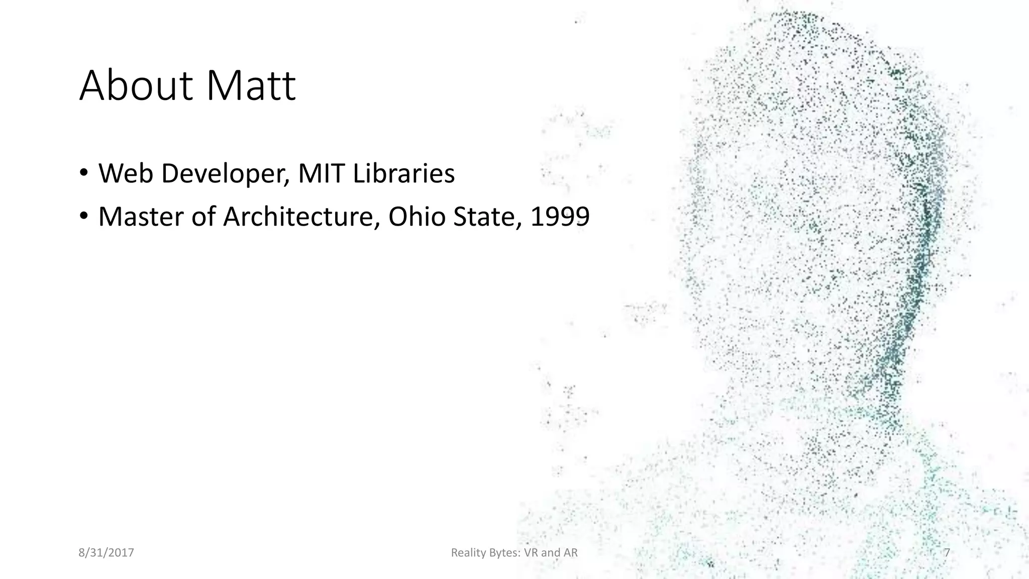About Matt
• Web Developer, MIT Libraries
• Master of Architecture, Ohio State, 1999
8/31/2017 Reality Bytes: VR and AR 7
 