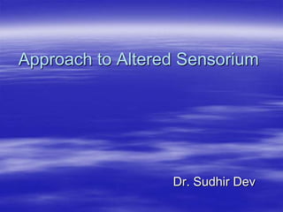 Approach to Altered Sensorium
Dr. Sudhir Dev
 