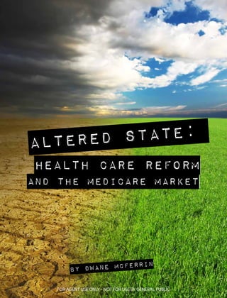 Altered State:
Health Care Reform
and the Medicare Market




                         n
        By Dwane McFerri

   FOR AGENT USE ONLY - NOT FOR USE BY GENERAL PUBLIC
 