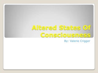 Altered States Of
   Consciousness
         By: Valerie Crigger
 