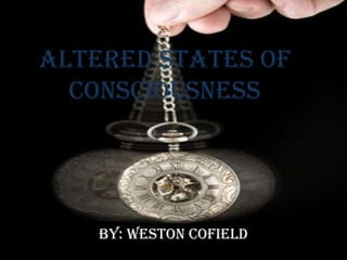 Altered States of
  Consciousness




    By: Weston Cofield
 