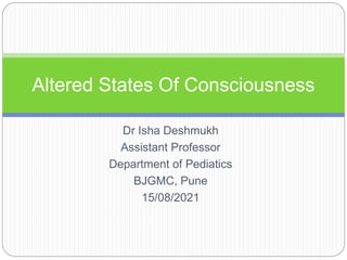 Dr Isha Deshmukh
Assistant Professor
Department of Pediatics
BJGMC, Pune
15/08/2021
Altered States Of Consciousness
 