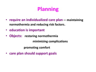 Planning
• require an individualized care plan -- maintaining
normothermia and reducing risk factors．
• education is important
• Objects: restoring normothermia
minimizing complications
promoting comfort
• care plan should support goals
 