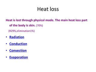 Heat loss
Heat is lost through physical mode. The main heat loss part
of the body is skin. (70%)
(R29%,elimination1%)
• Radiation
• Conduction
• Convection
• Evaporation
 