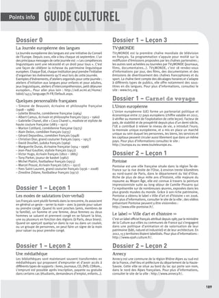 INFO
INFOGUIDE CULTUREL
189
Points info
Dossier 0
La Journée européenne des langues
La Journée européenne des langues est une initiative du Conseil
de l’Europe. Depuis 2001, elle a lieu chaque 26 septembre. L’un
des principaux messages de cette journée est : « Les compétences
linguistiques sont une nécessité et un droit pour tous ». C’est
une façon de célébrer la richesse du patrimoine linguistique
européen. Chaque État, chaque institution peut prendre l’initiative
d’organiser les événements qu’il veut lors de cette Journée.
Exemples d’événements, d’ateliers organisés pour cette journée :
ateliers d’initiation aux langues pour enfants et pour adultes,
jeux linguistiques, ateliers d’intercompréhension, petit déjeuner
européen… Pour aller plus loin : http://edl.ecml.at/Home/
tabid/1455/language/fr-FR/Default.aspx.
Quelques personnalités françaises
– Simone de Beauvoir, écrivaine et philosophe française
(1908 – 1986)
– Juliette Binoche, comédienne française (1964)
– Albert Camus, écrivain et philosophe français (1913 – 1960)
– Gabrielle Chanel, dite « Coco Chanel », modiste et styliste de
haute couture française (1883 – 1971)
– Marion Cotillard, comédienne française (1975)
– Alain Delon, comédien français (1935)
– Gérard Depardieu, comédien français (1948)
– Christian Dior, grand couturier français (1905 – 1957)
– David Douillet, judoka français (1969)
– Marguerite Duras, écrivaine française (1914 – 1996)
– Jean-Paul Gaultier, styliste français (1952)
– Victor Hugo, écrivain français (1802 – 1885)
– Tony Parker, joueur de basket (1982)
– Michel Platini, footballeur français (1955)
– Marcel Proust, écrivain français (1871 – 1922)
– Yves Saint-Laurent, grand couturier français (1936 – 2008)
– Zinedine Zidane, footballeur français (1972)
Dossier 1 – Leçon 1
Les modes de salutations (non-verbal)
Les Français sont plutôt formels dans la rencontre, ils associent
en général un geste – serrer la main – avec la parole pour saluer
ou prendre congé. Quand ils sont proches (amis, membres de
la famille), un homme et une femme, deux femmes ou deux
hommes se saluent et prennent congé en se faisant la bise,
une ou plusieurs en fonction des régions (à Paris, deux bises).
Quand on aperçoit quelqu’un dans la rue ou dans un couloir,
ou un groupe de personnes, on peut faire un signe de la main
pour saluer ou pour prendre congé.
Dossier 1 – Leçon 2
Une médiathèque
Les bibliothèques sont maintenant souvent transformées en
médiathèques qui proposent d’emprunter et d’avoir accès à
différents types de supports : livres, journaux, CD, DVD, CDRom…
L’emprunt est possible après inscription, payante ou gratuite
dans certains cas (étudiants, demandeurs d’emploi, enfants…).
Dossier 1 – Leçon 3
TV5MONDE
TV5MONDE est la première chaîne mondiale de télévision
en français. Sa programmation s’appuie pour moitié sur la
rediffusion d’émissions proposées par les chaînes partenaires ;
les autres sont achetées ou tournées par TV5MONDE (journaux,
films, documentaires…). TV5MONDE, c’est 18 rendez-vous
d’informations par jour, des ﬁlms, des documentaires et des
émissions de divertissement des chaînes francophones et du
sport. La chaîne tient compte des décalages horaires et s’adapte
à différents types de publics, elle offre notamment des sous-
titres en dix langues. Pour plus d’informations, consultez le
site : www.tv5.org.
Dossier 1 – Carnet de voyage
L’Union européenne
L’Union européenne (UE) forme un partenariat politique et
économique entre 27 pays européens (chiffre valable en 2012,
à vériﬁer au moment de l’exploitation de cette leçon). Facteur de
paix, de stabilité et de prospérité depuis plus d’un demi-siècle,
l’UE a contribué à relever le niveau de vie, a introduit l’euro,
la monnaie unique européenne, et a mis en place un marché
unique au sein duquel les personnes, les biens, les services et
les capitaux peuvent circuler aussi librement que dans un même
pays. Pour plus d’informations consultez le site :
http://europa.eu ou www.touteleurope.eu.
Dossier 2 – Leçon 1
Pontoise
Pontoise est une ville française située dans la région Île-de-
France sur la rive droite de l’Oise, à environ trente kilomètres
au nord-ouest de Paris, dans le département du Val d’Oise.
Riche de plus de deux mille ans d’histoire, ville majeure du
royaume au Moyen Âge, elle est connue à travers la peinture
impressionniste suite au long séjour de Camille Pissarro qui
l’a représentée sur de nombreuses œuvres, exposées dans les
plus grands musées du monde. Grâce à son riche patrimoine,
Pontoise a obtenu le label « Ville d’art et d’histoire » en 2006.
Pour plus d’informations, consulter le site de la ville ; des vidéos
présentant Pontoise peuvent y être visionnées :
http://www.ville-pontoise.fr/.
Le label << Ville d’art et d’histoire >>
C’est un label ofﬁciel français attribué depuis 1985 par le ministère
de la Culture aux villes ou communes de France qui s’engagent
dans une politique d’animation et de valorisation de leur
patrimoine (bâti, naturel et industriel) et de leur architecture. En
2012, 153 territoires étaient labellisés. Pour plus d’informations :
http://www.vpah.culture.fr/.
Dossier 2 – Leçon 2
Annecy
Annecy est une commune de la région Rhône-Alpes au sud-est
de la France, chef-lieu et préfecture du département de la Haute-
Savoie. Cette ville se situe au bord du lac qui porte son nom,
dans le nord des Alpes françaises. Pour plus d’informations,
consulter le site de la ville : http://www.annecy.fr/.
P001-256-9782011558162.indb 189P001-256-9782011558162.indb 189 30/07/12 12:1130/07/12 12:11
 