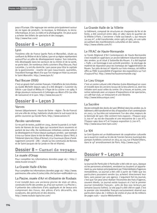 194
Points info Guide culturel
POINTS
POINTSP
urel
pays d’Europe. Elle regroupe ses ventes principalement autour
de six types de produits : la musique, la littérature, la micro-
informatique, le son, la vidéo et la photographie. On peut aussi
y acheter des billets de spectacle et des voyages.
http://www.fnac.com/
Dossier 8 – Leçon 2
Lyon
Troisième ville de France (après Paris et Marseille), située au
conﬂuent du Rhône et de la Saône, Lyon et sa région représentent
aujourd’hui un pôle de développement majeur. Son industrie,
très développée dans les secteurs de la chimie et de la santé,
se porte bien. De nombreux chefs cuisiniers (Paul Bocuse, Paul
Lacombe…) y ont élu domicile. Lyon passe pour être la capitale
de la gastronomie : rosette de Lyon (saucisson), quenelles,
l’excellent fromage Mont d’or que l’on mange en hiver ou encore
le Saint-Marcellin. http://www.lyon.fr/
Paul Bocuse (1926)
C’est un grand chef cuisinier français. Il bénéﬁcie de trois étoiles
au Guide Michelin depuis 1965 et a été désigné « Cuisinier du
Siècle » par Gault et Millau et « Pape de la cuisine » en 1989. Il
dirige plusieurs restaurants à Collonges-au-Mont-d’Or (sa ville
de naissance) et à Lyon. http://www.bocuse.fr/
Dossier 8 – Leçon 3
Vanves
Vanves (département : Hauts-de-Seine – région : Île-de-France)
est une ville de 26 845 habitants située dans le sud-ouest de la
petite couronne qui borde Paris. http://www.vanves.fr/
Paroles vanvéennes
Ce recueil de textes, publié en 2004, donne la parole à 70 habi-
tants de Vanves de tous âges qui racontent leurs souvenirs et
parlent de leur ville. De nombreuses initiatives comme celle-ci
se développent en France depuis quelques années : par exemple
à Ivry-sur-Seine (dans le Val-de-Marne), à Niévroz (dans l’Ain), à
Trédaniel (dans les Côtes-d’Armor), à La Courrouze (Zone d’amé-
nagement concerté – ZAC – située sur les communes de Rennes
et de Saint-Jacques-de-la-Lande en Ille-et-Vilaine).
Dossier 8 – Carnet de voyage
Le musée d’Orsay
Pour compléter les informations données page 167 : http://
www.musee-orsay.fr/
La Grande Halle d’Arles
Pour compléter les informations données page 167 : http://www.
patrimoine.ville-arles.fr/arles/ville.cfm?action=ediﬁce&id=121
La Piscine, musée d’Art et d’Industrie de Roubaix
Il est installé dans une ancienne piscine de style art déco,
construite à la ﬁn des années 30, d’où son surnom « La Piscine ».
Il présente des collections d’arts appliqués et de beaux-arts
comprenant des tissus, des pièces d’arts décoratifs, des
sculptures, des peintures et des dessins.
http://www.roubaix-lapiscine.com/
La Grande Halle de la Villette
Le bâtiment, composé de structures en charpente de fer et de
fonte, a été construit entre 1865 et 1867 dans le quartier de
la Villette à Paris. L’ancienne « halle aux bœufs », qui mesure
20 000 m2, a été transformée, entre 1983 et 1985, en une salle
accueillant des manifestations culturelles et des salons.
http://www.villette.com/fr/
Le FRAC de Haute-Normandie
Le Fonds Régional d’Art Contemporain de Haute-Normandie
s’est installé en 1998 dans un ancien bâtiment industriel datant
des années 30 et situé à Sotteville-lès-Rouen. Il a été baptisé
« Traﬁc » en hommage à son activité première : le stockage de
matériel de réparation pour les tramways de l’agglomération de
Rouen. Sur près de 600 m2 répartis sur trois niveaux, cet édiﬁce
offre au FRAC la possibilité d’organiser des expositions sur l’art
d’aujourd’hui. http://www.frachautenormandie.org/
Le Lieu Unique
C’est un centre culturel créé à Nantes (Loire-Atlantique) en 2000
et installé dans les anciens locaux de la biscuiterie LU, dont les
initiales sont aussi celles du centre. On y trouve, en autres, une
scène nationale avec un espace d’expositions et de spectacles,
un café-bar-club, un restaurant et une librairie.
http://www.lelieuunique.com/
La Sucrière
Ancien entrepôt des docks de Lyon (Rhône) dans les années 30, le
bâtiment a été transformé en lieu d’exposition d’art contemporain
en 2003. La Sucrière est notamment l’un des sites majeurs de
la biennale de Lyon. Elle contient trois espaces : l’Espace 1930
(1 700 m2 au rez-de-chaussée et une mezzanine de 1 100 m2),
l’Espace 1960 (600 m2) et l’espace exposition (1 700 m2).
http://www.lasucriere-lyon.com/
Le 104
Le Cent Quatre est un établissement de coopération culturelle
qui a ouvert en 2008 sur le site de l’ancien Service municipal des
pompes funèbres construit en 1874 au 104 rue d’Aubervilliers,
dans le 19e arrondissement de Paris. http://www.104.fr/
Dossier 9 – Leçon 2
PAP
Le journal De Particulier à Particulier a été créé en 1975, époque
où les personnes achetaient, vendaient ou louaient un apparte-
ment ou une maison principalement par l’intermédiaire d’agences
immobilières. Le journal a été créé à partir de l’idée que les
particuliers pouvaient vendre (ou acheter) directement leur
bien, sans passer par une agence. L’argument fort du journal,
c’est que l’on peut ainsi réaliser l’économie des frais d’agence,
souvent élevés. Le journal existe toujours et c’est le premier
journal immobilier français : près de 800 000 lecteurs par
semaine (source Sofres). Le site pap.fr a été créé en 1998. C’est
le premier site immobilier français exclusivement réservé aux
particuliers (plus de 7 millions de visites et plus de 80 millions
de pages vues – source Médiamétrie).
P001-256-9782011558162.indb 194P001-256-9782011558162.indb 194 30/07/12 12:1130/07/12 12:11
 