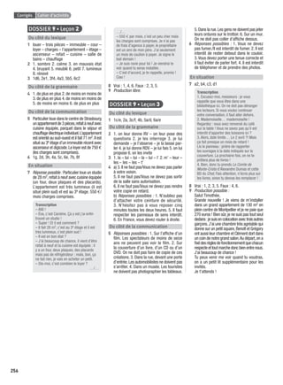 Corrigés Cahier d’activités
256
DOSSIER 9 • Leçon 2
Du côté du lexique
1 louer – trois pièces – immeuble – cour –
loyer – charges – l’appartement – étage –
ascenseur – refait – cuisine – salle de
bains – chauffage
2 1. sombre 2. calme 3. en mauvais état
4. bruyant 5. meublé 6. petit 7. lumineux
8. rénové
3 1d6, 2e1, 3f4, 4a3, 5b5, 6c2
Du côté de la grammaire
4 1. de plus en plus 2. de moins en moins de
3. de plus en plus 4. de moins en moins de
5. de moins en moins 6. de plus en plus
Du côté de la communication
5 Particulier loue dans le centre de Strasbourg
unappartementde3pièces,refaitàneufavec
cuisine équipée, parquet dans le séjour et
chauffageélectriqueindividuel.L’appartement
est orienté au sud-ouest et il fait 71 m2.Il est
situé au 3e étage d’un immeuble récent avec
ascenseur et digicode.Le loyer est de 750 €
(les charges sont comprises).
6 1g, 2d, 3h, 4a, 5c, 6e, 7b, 8f
En situation
7 Réponse possible : Particulier loue un studio
de 28 m2,refait à neuf avec cuisine équipée
(un four, deux plaques et des placards).
L’appartement est très lumineux (il est
situé plein sud) et est au 3e étage. 550 €/
mois charges comprises.
Transcription
– Allô !
– Éva, c’est Caroline. Ça y est j’ai enﬁn
trouvé un studio !
– Super ! Et il est comment ?
– Il fait 28 m2, c’est au 3e étage et il est
très lumineux, c’est plein sud !
– Il est en bon état ?
– J’ai beaucoup de chance, il vient d’être
refait à neuf et la cuisine est équipée : il
y a un four, deux plaques, des placards
mais pas de réfrigérateur ; mais, bon, ça
ne fait rien, je vais en acheter un petit.
– Dis-moi, c’est combien le loyer ?
…/…
…/…
– 550 € par mois, c’est un peu cher mais
les charges sont comprises. Je n’ai pas
de frais d’agence à payer, le propriétaire
est un ami de mon père. J’ai seulement
un mois de caution à payer. Je signe le
bail demain !
– Je suis ravie pour toi ! Je viendrai te
voir quand tu seras installée.
– C’est d’accord, je te rappelle, promis !
Ciao !
8 Vrai : 1, 4, 6. Faux : 2, 3, 5.
9 Production libre.
DOSSIER 9 • Leçon 3
Du côté du lexique
1 1c/e, 2a, 3c/f, 4b, 5a/d, 6a/e
Du côté de la grammaire
2 1. on leur donne RV – on leur pose des
questions 2. je les interroge 3. je lui
demande – je l’observe – je la laisse par-
ler 4. je lui donne RDV – je lui fais 5. on lui
propose 6. on les invite
3 1. la – lui – lui – la – lui – l’ 2. m’ – leur –
les – les – les – t’
4 a) 3.Il ne faut pas/Vous ne devez pas parler
à votre voisin.
5. Il ne faut pas/Vous ne devez pas sortir
de la salle sans autorisation.
6. Il ne faut pas/Vous ne devez pas rendre
votre copie en retard.
b) Réponses possibles : 1. N’oubliez pas
d’attacher votre ceinture de sécurité.
3. N’hésitez pas à vous reposer cinq
minutes toutes les deux heures. 5. Il faut
respecter les panneaux de sens interdit.
6. En France, vous devez rouler à droite.
Du côté de la communication
5 Réponses possibles : 1. Sur l’afﬁche d’un
ﬁlm. Les spectateurs de moins de seize
ans ne peuvent pas voir le ﬁlm. 2. Sur
la couverture d’un livre, d’un CD ou d’un
DVD. On ne doit pas faire de copie de ces
créations. 3. Dans la rue, devant une porte
d’entrée.Les automobilistes ne doivent pas
s’arrêter. 4. Dans un musée. Les touristes
ne doivent pas photographier les tableaux.
5.Dans la rue.Les gens ne doivent pas jeter
leurs ordures sur le trottoir. 6. Sur un mur.
On ne doit pas coller d’afﬁche dessus.
6 Réponses possibles : 1. Vous ne devez
pas fumer./Il est interdit de fumer. 2. Il est
interdit de rester debout dans le couloir.
3.Vous devez porter une tenue correcte et
il faut éviter de parler fort. 4. Il est interdit
de téléphoner et de prendre des photos.
En situation
7 a2, b4, c3, d1
Transcription
1. Excusez-moi, messieurs : je vous
rappelle que vous êtes dans une
bibliothèque ici. On ne doit pas déranger
les lecteurs. Si vous voulez continuer
votre conversation, il faut aller dehors.
2. Mademoiselle… mademoiselle !
Regardez : vous avez renversé du café
sur la table ! Vous ne savez pas qu’il est
interdit d’apporter des boissons ici ?
3. Alors, date limite… Le 2 avril ?! Mais
ça fait presque un mois de retard !
Lis le panneau : prière de rapporter
les ouvrages à la date indiquée sur la
couverture. La prochaine fois, on ne te
prêtera plus de livres !
4. Bien, donc tu prends Le Comte de
Monte-Cristo d’Alexandre Dumas et cette
BD du Chat. Fais attention, n’écris plus sur
les livres, sinon tu devras les remplacer !
8 Vrai : 1, 2, 3, 5. Faux : 4, 6.
9 Production possible :
Salut Timothée,
Grande nouvelle ! Je viens de m’installer
dans un grand appartement de 130 m2 en
plein centre de Montpellier et je ne paie que
270 euros ! Bien sûr,je ne suis pas tout seul
dedans:jesuisencolocationavectroisautres
garçons.J’ai une chambre très agréable qui
donne sur un petit square,Benoît et Grégory
ont aussi leur chambre et Clément dort dans
un coin de notre grand salon.Au départ,on a
ﬁxédesrèglesdefonctionnementquechacun
respecteettoutmarchedoncbienentrenous.
J’ai beaucoup de chance !
Tu peux venir me voir quand tu voudras,
on a un petit lit supplémentaire pour les
invités.
Je t’attends !
P001-256-9782011558162.indb 256P001-256-9782011558162.indb 256 30/07/12 12:1230/07/12 12:12
 