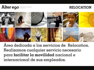 RELOCATION




Área dedicada a los servicios de Relocation.
Realizamos cualquier servicio necesario
para facilitar la movilidad nacional e
internacional de sus empleados.
 