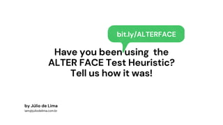 Have you been using the
ALTER FACE Test Heuristic?
Tell us how it was!
by Júlio de Lima
iam@juliodelima.com.br
bit.ly/ALTERFACE
 