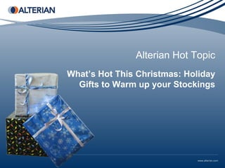 Alterian Hot Topic
What’s Hot This Christmas: Holiday
  Gifts to Warm up your Stockings
 