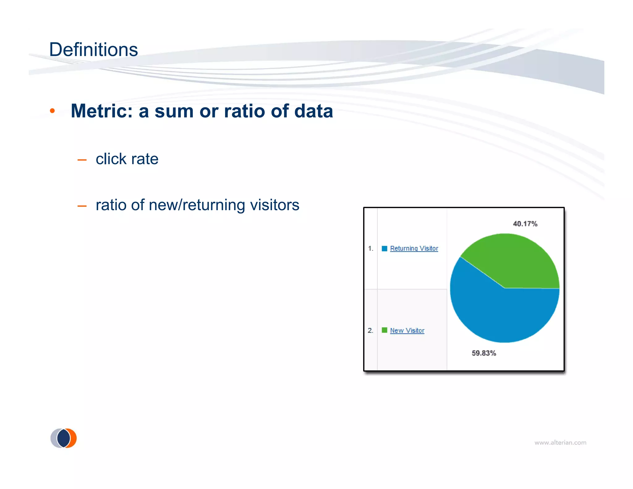 Definitions


• Metric: a sum or ratio of data

   – click rate

   – ratio of new/returning visitors
 