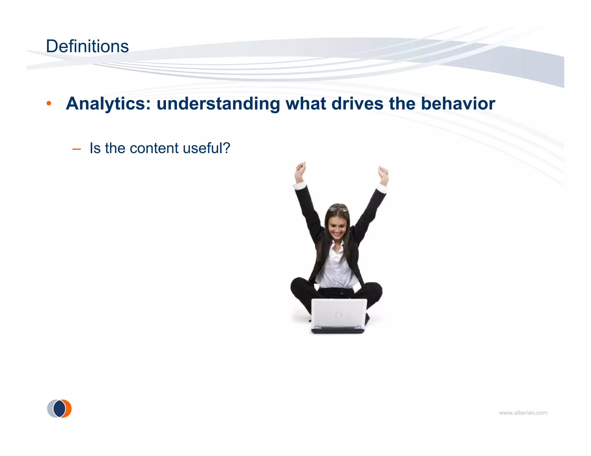 Definitions


• Analytics: understanding what drives the behavior

   – Is the content useful?
 