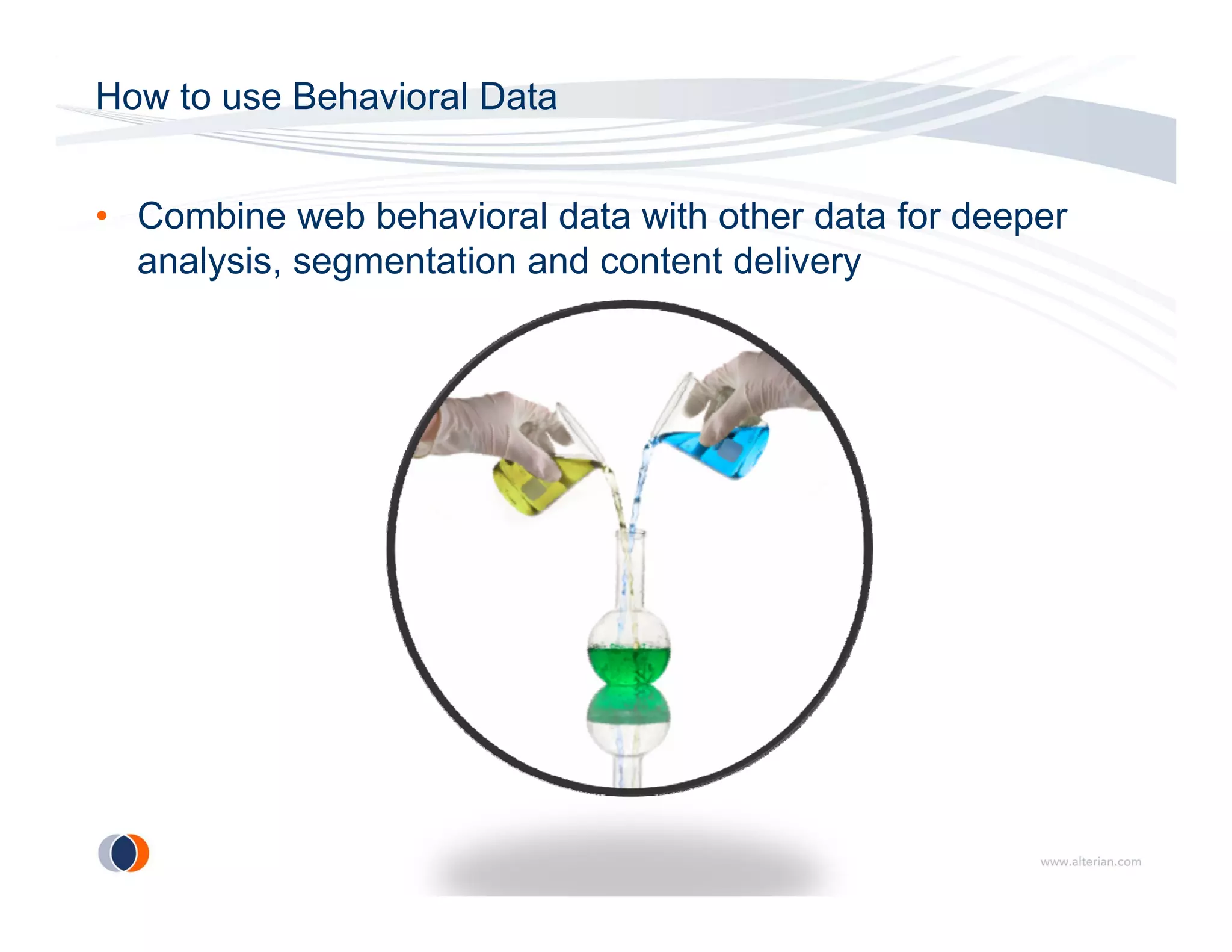 How to use Behavioral Data


• Combine web behavioral data with other data for deeper
  analysis, segmentation and content delivery
 