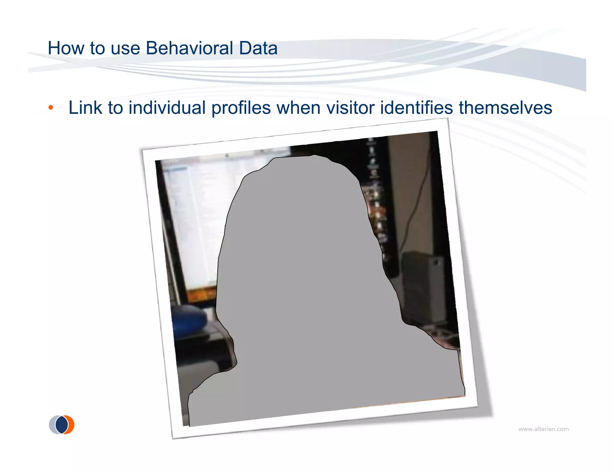 How to use Behavioral Data


• Link to individual profiles when visitor identifies themselves
 