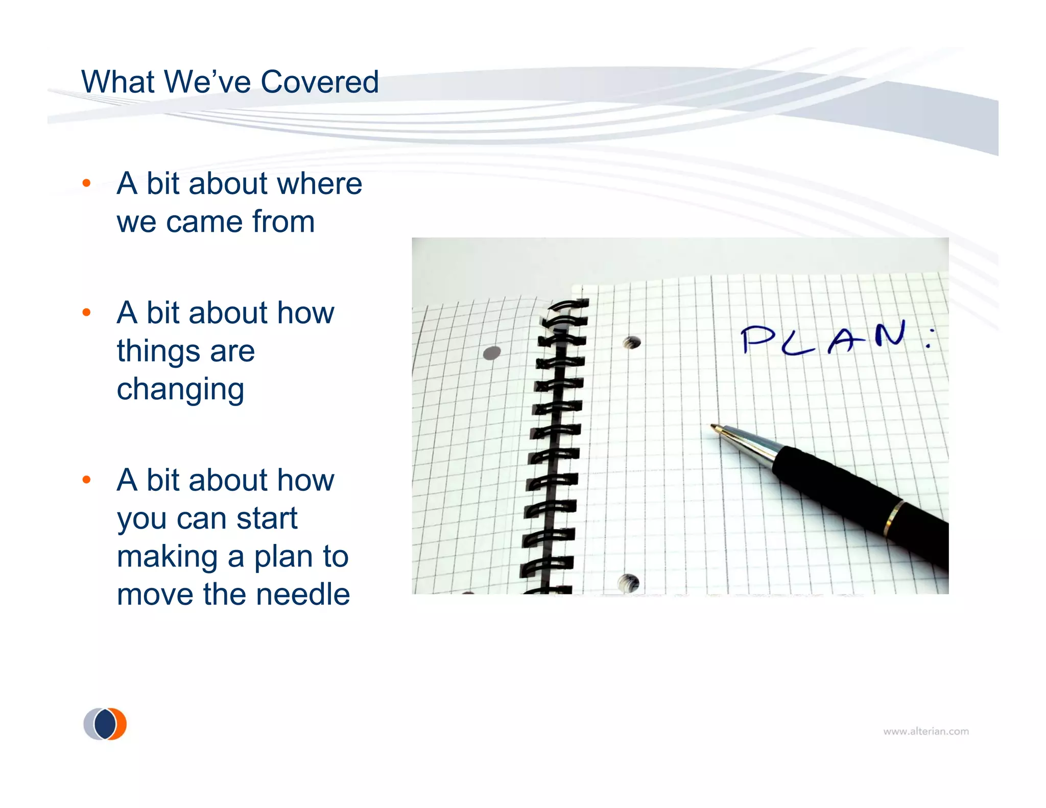 What We’ve Covered


• A bit about where
  we came from

• A bit about how
  things are
  changing

• A bit about how
  you can start
  making a plan to
  move the needle
 
