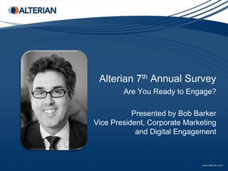 Alterian 7th Annual Survey
        Are You Ready to Engage?

           Presented by Bob Barker
Vice President, Corporate Marketing
            and Digital Engagement
 
