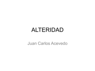 ALTERIDAD  Juan Carlos Acevedo  