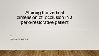 Altering the vertical
dimension of occlusion in a
perio-restorative patient
BY
DR VINCENT KOCICH
 