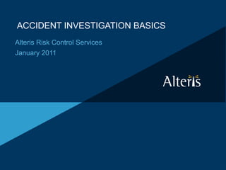 ACCIDENT INVESTIGATION BASICS
Alteris Risk Control Services
January 2011
 