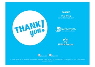 Contact
Dien Wong
dienw@altermyth.com

altermyth

altermyth

Jl. Sultan Agung No. 07 Setiabudi, South Jakarta, Indonesia, 12980 P: (+62 21) 83783869 (+62 21) 68791627 F: (+62 21) 83783866
www.altermyth.com

 