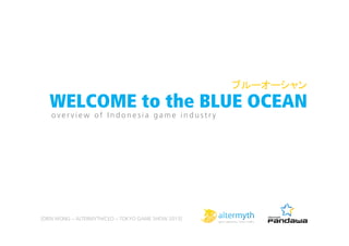 ブルーオーシャン	
  

WELCOME to the BLUE OCEAN
overview of Indonesia game industry

[DIEN WONG – ALTERMYTH/CEO – TOKYO GAME SHOW 2013]

 