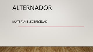 ALTERNADOR
MATERIA: ELECTRICIDAD
 