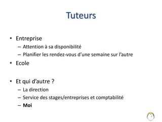 Obligations
• Entreprise
– Obligations « classiques » : horaires, respect du calendrier
– Politique de la journée ou de la ½ journée sans cours ?
• Ecole
– Obligation de présence et émargement
– Vérification hebdomadaire
– Signer les attestations demandées
– Prévenir en cas de changement de sujet / tuteur
– Répondre et communiquer ! 6
à demander à votre tuteur
 