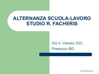 Giulia Spreafico
ALTERNANZA SCUOLA-LAVORO
STUDIO R. FACHERIS
Via V. Veneto 333,
Presezzo BG
 