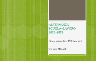 ALTERNANZA
SCUOLA-LAVORO
2020-2021
Liceo scientifico P.S. Mancini
De Gisi Manuel
 