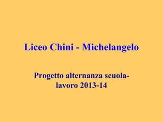 Liceo Chini - Michelangelo
Progetto alternanza scuola-
lavoro 2013-14
 