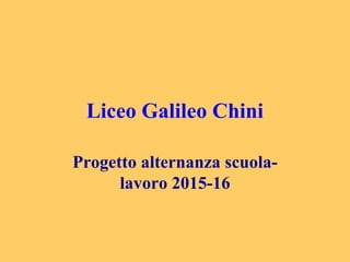 Liceo Galileo Chini
Progetto alternanza scuola-
lavoro 2015-16
 