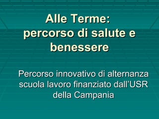 Alle Terme:Alle Terme:
percorso di salute epercorso di salute e
benesserebenessere
Percorso innovativo di alternanzaPercorso innovativo di alternanza
scuola lavoro finanziato dall’USRscuola lavoro finanziato dall’USR
della Campaniadella Campania
 