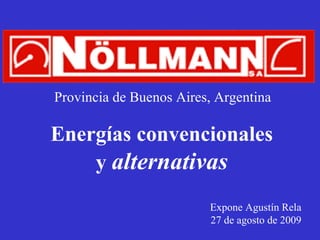 Energías convencionales y  alternativas Expone Agustín Rela 27 de agosto de 2009 Provincia de Buenos Aires, Argentina 