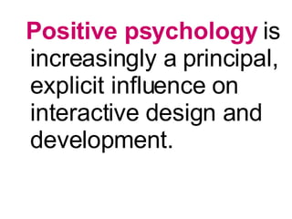 <ul><li>Positive psychology  is increasingly a principal, explicit influence on interactive design and development. </li><...