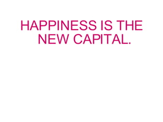 <ul><li>HAPPINESS IS THE NEW CAPITAL. </li></ul>