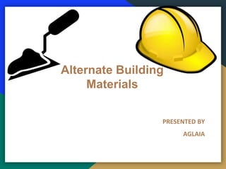 Alternate Building
Materials
PRESENTED BY
AGLAIA
 