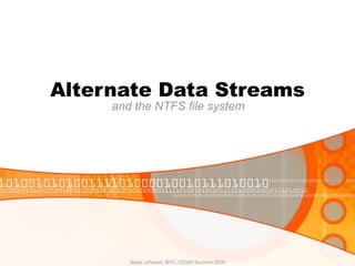 Alternate Data Streams and the NTFS file system Nephi Johnson, BYU, CS345 Summer 2009 
