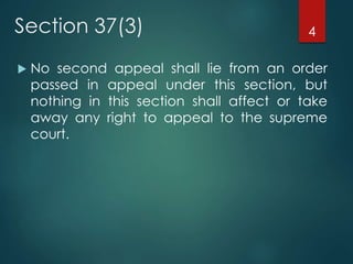 Section 37(3)
 No second appeal shall lie from an order
passed in appeal under this section, but
nothing in this section shall affect or take
away any right to appeal to the supreme
court.
4
 