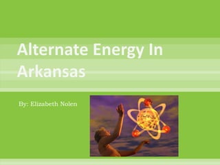 Alternate Energy In Arkansas By: Elizabeth Nolen 